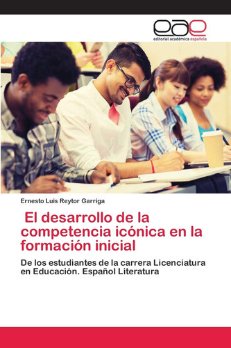 El desarrollo de la competencia icónica en la formación inicial: De los estudiantes de la carrera Licenciatura en Educación. Español Literatura (Spanish Edition)