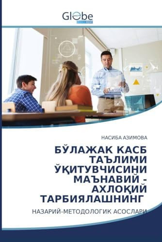 БЎЛАЖАК КАСБ ТАЪЛИМИ ЎҚИТУВЧИСИНИ МАЪНАВИЙ -АХЛОҚИЙ ТАРБИЯЛАШНИНГ: НАЗАРИЙ-МЕТОДОЛОГИК АСОСЛАРИ (Uzbek Edition)