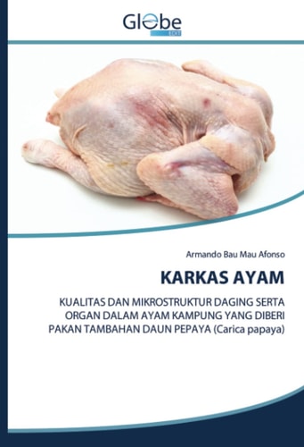 KARKAS AYAM: KUALITAS DAN MIKROSTRUKTUR DAGING SERTA ORGAN DALAM AYAM KAMPUNG YANG DIBERI PAKAN TAMBAHAN DAUN PEPAYA (Carica papaya) (Indonesian Edition)