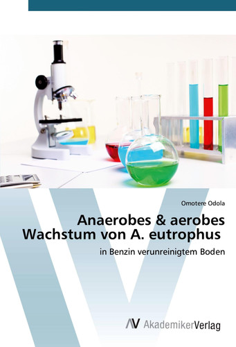 Anaerobes & aerobes Wachstum von A. eutrophus: in Benzin verunreinigtem Boden (German Edition)