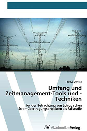 Umfang und Zeitmanagement-Tools und -Techniken: bei der Betrachtung von äthiopischen Stromübertragungsprojekten als Fallstudie (German Edition)