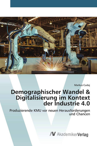 Demographischer Wandel & Digitalisierung im Kontext der Industrie 4.0: Produzierende KMU vor neuen Herausforderungen und Chancen (German Edition)