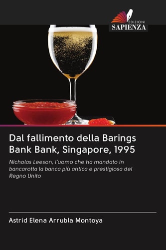 Dal fallimento della Barings Bank Bank, Singapore, 1995: Nicholas Leeson, l'uomo che ha mandato in bancarotta la banca più antica e prestigiosa del Regno Unito (Italian Edition)