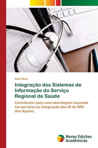 Integração dos Sistemas de Informação do Serviço Regional de Saúde: Contributos para uma abordagem baseada em serviços na integração dos SI do SRS dos Açores (Portuguese Edition)