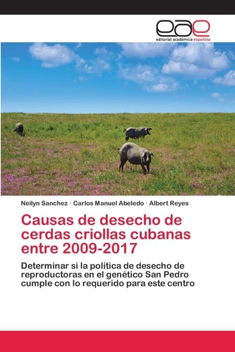 Causas de desecho de cerdas criollas cubanas entre 2009-2017: Determinar si la política de desecho de reproductoras en el genético San Pedro cumple con lo requerido para este centro (Spanish Edition)