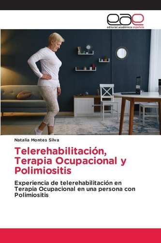 Telerehabilitación, Terapia Ocupacional y Polimiositis: Experiencia de telerehabilitación en Terapia Ocupacional en una persona con Polimiositis (Spanish Edition)