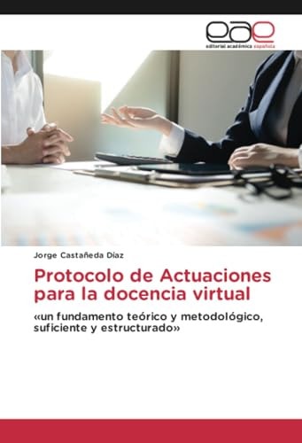 Protocolo de Actuaciones para la docencia virtual: «un fundamento teórico y metodológico, suficiente y estructurado» (Spanish Edition)
