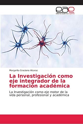 La Investigación como eje integrador de la formación académica: La Investigación como eje motor de la vida personal, profesional y académica (Spanish Edition)