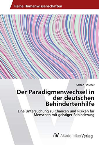 Der Paradigmenwechsel in der deutschen Behindertenhilfe: Eine Untersuchung zu Chancen und Risiken für Menschen mit geistiger Behinderung (German Edition)