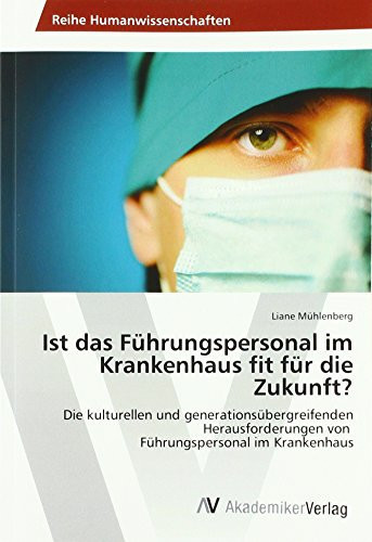 Ist das Führungspersonal im Krankenhaus fit für die Zukunft?: Die kulturellen und generationsübergreifenden Herausforderungen von Führungspersonal im Krankenhaus (German Edition)