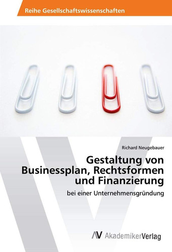 Gestaltung von Businessplan, Rechtsformen und Finanzierung: bei einer Unternehmensgründung (German Edition)