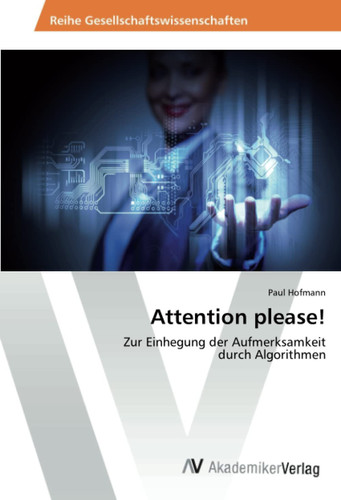 Attention please!: Zur Einhegung der Aufmerksamkeit durch Algorithmen (German Edition)