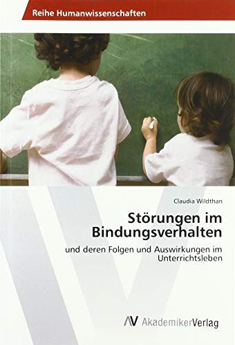 Störungen im Bindungsverhalten: und deren Folgen und Auswirkungen im Unterrichtsleben