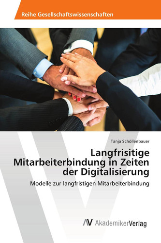 Langfrisitige Mitarbeiterbindung in Zeiten der Digitalisierung: Modelle zur langfristigen Mitarbeiterbindung