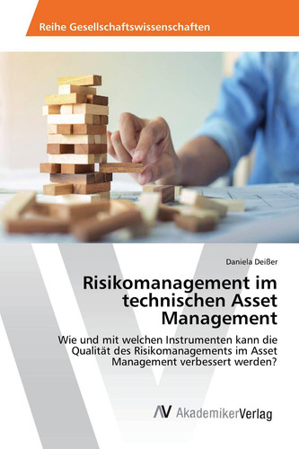 Risikomanagement im technischen Asset Management: Wie und mit welchen Instrumenten kann die Qualität des Risikomanagements im Asset Management verbessert werden? (German Edition)
