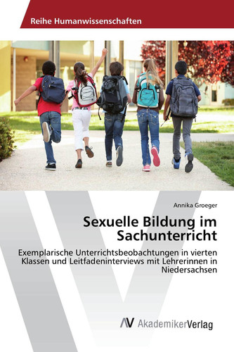 Sexuelle Bildung im Sachunterricht: Exemplarische Unterrichtsbeobachtungen in vierten Klassen und Leitfadeninterviews mit Lehrerinnen in Niedersachsen (German Edition)