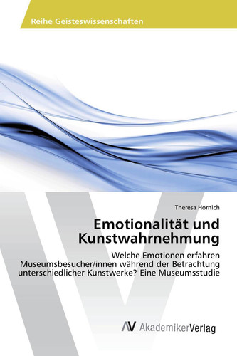 Emotionalität und Kunstwahrnehmung: Welche Emotionen erfahren Museumsbesucher/innen während der Betrachtung unterschiedlicher Kunstwerke? Eine Museumsstudie (German Edition)