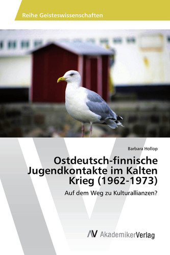 Ostdeutsch-finnische Jugendkontakte im Kalten Krieg (1962-1973): Auf dem Weg zu Kulturallianzen? (German Edition)