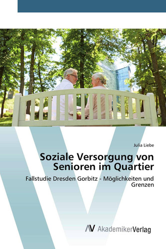 Soziale Versorgung von Senioren im Quartier: Fallstudie Dresden Gorbitz - Möglichkeiten und Grenzen (German Edition)