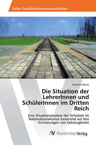 Die Situation der LehrerInnen und SchülerInnen im Dritten Reich: Eine Situationsanalyse der Schulzeit im Nationalsozialismus basierend auf den Erinnerungen von ZeitzeugInnen (German Edition)