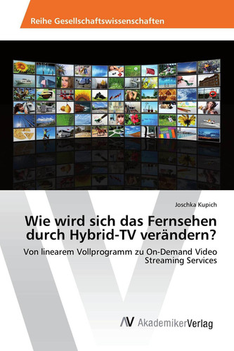 Wie wird sich das Fernsehen durch Hybrid-TV verändern?: Von linearem Vollprogramm zu On-Demand Video Streaming Services (German Edition)