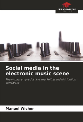 Social media in the electronic music scene: The impact on production, marketing and distribution conditions