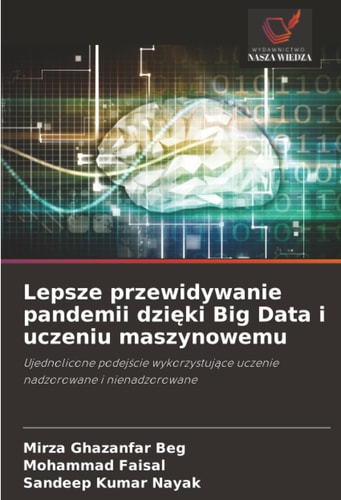Lepsze przewidywanie pandemii dzięki Big Data i uczeniu maszynowemu: Ujednolicone podejście wykorzystujące uczenie nadzorowane i nienadzorowane (Polish Edition)