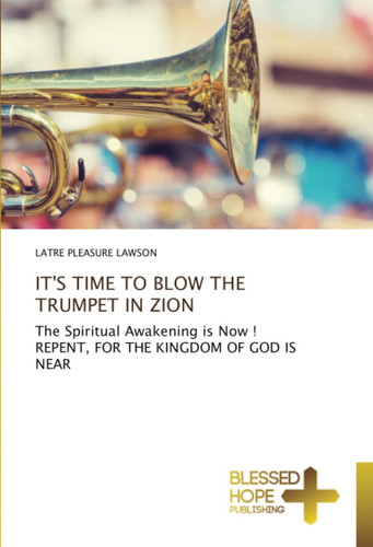 IT'S TIME TO BLOW THE TRUMPET IN ZION: The Spiritual Awakening is Now ! REPENT, FOR THE KINGDOM OF GOD IS NEAR