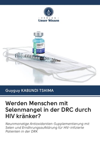 Werden Menschen mit Selenmangel in der DRC durch HIV kränker?: Neunmonatige Antioxidantien-Supplementierung mit Selen und Ernährungsaufklärung für HIV-infizierte Patienten in der DRK (German Edition)
