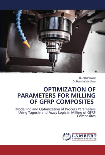 OPTIMIZATION OF PARAMETERS FOR MILLING OF GFRP COMPOSITES: Modelling and Optimization of Process Parameters Using Taguchi and Fuzzy Logic in Milling of GFRP Composites