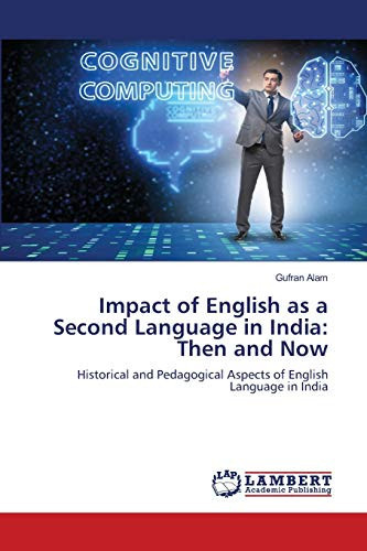 Impact of English as a Second Language in India: Then and Now: Historical and Pedagogical Aspects of English Language in India
