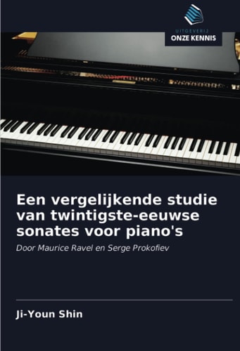 Een vergelijkende studie van twintigste-eeuwse sonates voor piano's: Door Maurice Ravel en Serge Prokofiev (Dutch Edition)