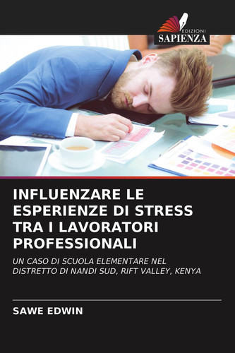INFLUENZARE LE ESPERIENZE DI STRESS TRA I LAVORATORI PROFESSIONALI: UN CASO DI SCUOLA ELEMENTARE NEL DISTRETTO DI NANDI SUD, RIFT VALLEY, KENYA (Italian Edition)