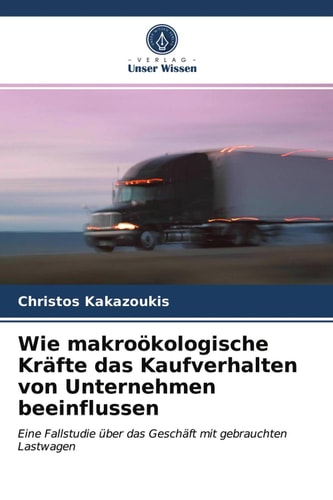 Wie makroökologische Kräfte das Kaufverhalten von Unternehmen beeinflussen: Eine Fallstudie über das Geschäft mit gebrauchten Lastwagen (German Edition)
