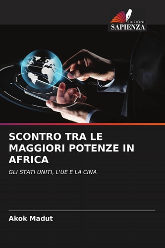 SCONTRO TRA LE MAGGIORI POTENZE IN AFRICA: GLI STATI UNITI, L'UE E LA CINA (Italian Edition)