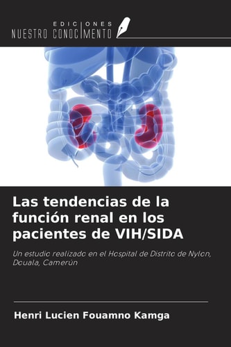 Las tendencias de la función renal en los pacientes de VIH/SIDA: Un estudio realizado en el Hospital de Distrito de Nylon, Douala, Camerún (Spanish Edition)