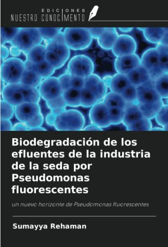 Biodegradación de los efluentes de la industria de la seda por Pseudomonas fluorescentes: un nuevo horizonte de Pseudomonas fluorescentes (Spanish Edition)