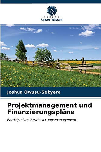 Projektmanagement und Finanzierungspläne: Partizipatives Bewässerungsmanagement (German Edition)