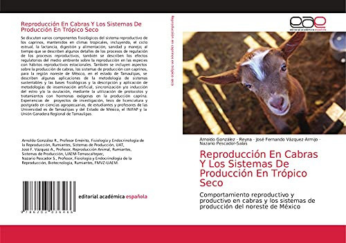 Reproducción En Cabras Y Los Sistemas De Producción En Trópico Seco: Comportamiento reproductivo y productivo en cabras y los sistemas de producción del noreste de México (Spanish Edition)