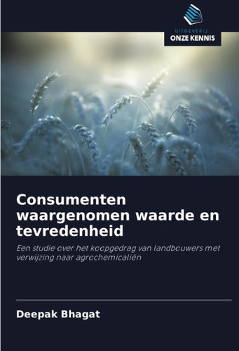 Consumenten waargenomen waarde en tevredenheid: Een studie over het koopgedrag van landbouwers met verwijzing naar agrochemicaliën (Dutch Edition)