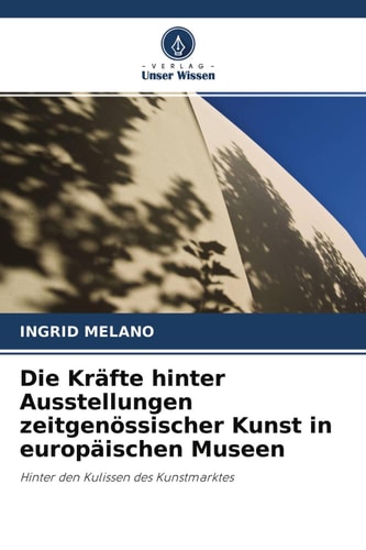 Die Kräfte hinter Ausstellungen zeitgenössischer Kunst in europäischen Museen: Hinter den Kulissen des Kunstmarktes (German Edition)