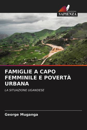FAMIGLIE A CAPO FEMMINILE E POVERTÀ URBANA: LA SITUAZIONE UGANDESE (Italian Edition)