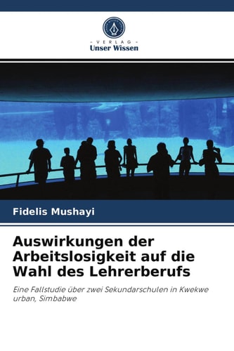 Auswirkungen der Arbeitslosigkeit auf die Wahl des Lehrerberufs: Eine Fallstudie über zwei Sekundarschulen in Kwekwe urban, Simbabwe (German Edition)