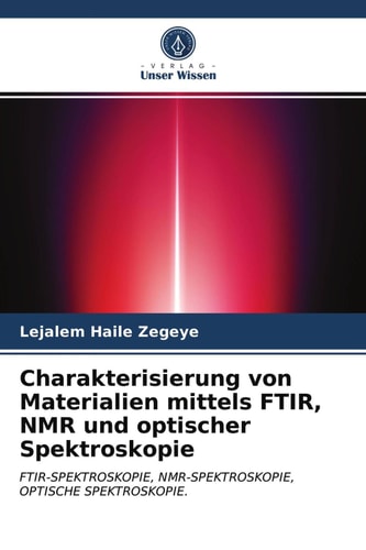 Charakterisierung von Materialien mittels FTIR, NMR und optischer Spektroskopie: FTIR-SPEKTROSKOPIE, NMR-SPEKTROSKOPIE, OPTISCHE SPEKTROSKOPIE. (German Edition)