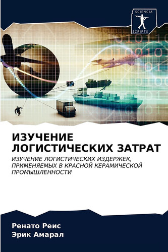 ИЗУЧЕНИЕ ЛОГИСТИЧЕСКИХ ЗАТРАТ: ИЗУЧЕНИЕ ЛОГИСТИЧЕСКИХ ИЗДЕРЖЕК, ПРИМЕНЯЕМЫХ В КРАСНОЙ КЕРАМИЧЕСКОЙ ПРОМЫШЛЕННОСТИ (Russian Edition)
