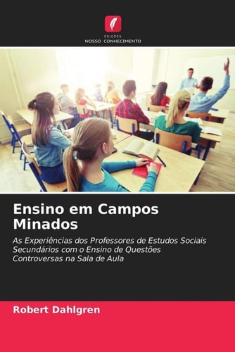Ensino em Campos Minados: As Experiências dos Professores de Estudos Sociais Secundários com o Ensino de Questões Controversas na Sala de Aula (Portuguese Edition)