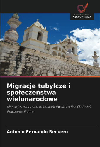 Migracje tubylcze i społeczeństwa wielonarodowe: Migracje rdzennych mieszkańców do La Paz (Boliwia). Powstanie El Alto. (Polish Edition)