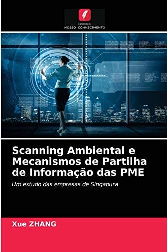 Scanning Ambiental e Mecanismos de Partilha de Informação das PME: Um estudo das empresas de Singapura (Portuguese Edition)