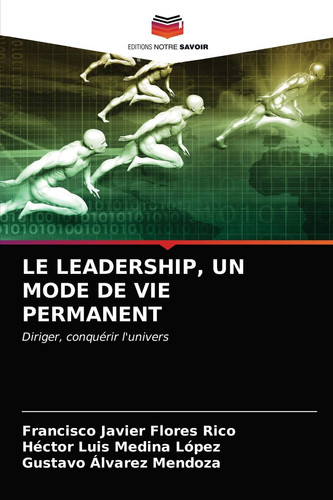 LE LEADERSHIP, UN MODE DE VIE PERMANENT: Diriger, conquérir l'univers (French Edition)