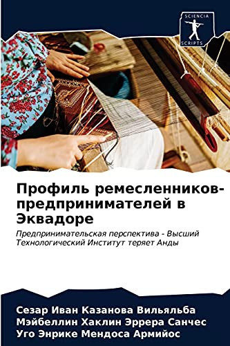 Профиль ремесленников-предпринимателей в Эквадоре: Предпринимательская перспектива - Высший Технологический Институт теряет Анды (Russian Edition)